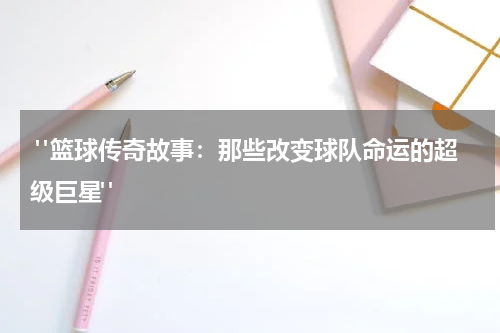  "篮球传奇故事：那些改变球队命运的超级巨星"