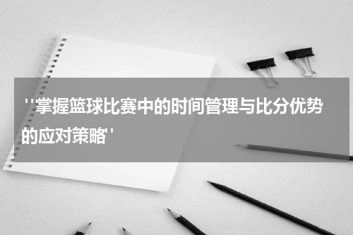  "掌握篮球比赛中的时间管理与比分优势的应对策略"