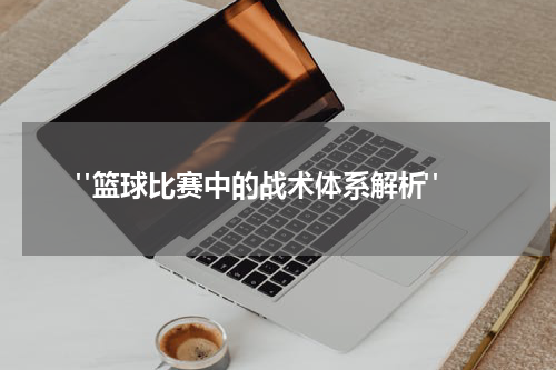  "篮球比赛中的战术体系解析"