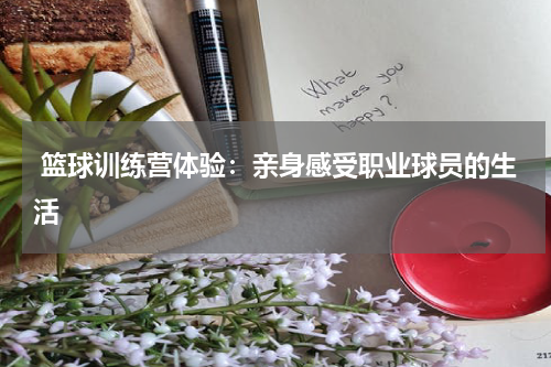  篮球训练营体验：亲身感受职业球员的生活