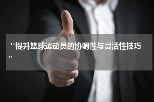  "提升篮球运动员的协调性与灵活性技巧"