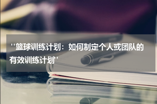  "篮球训练计划：如何制定个人或团队的有效训练计划"