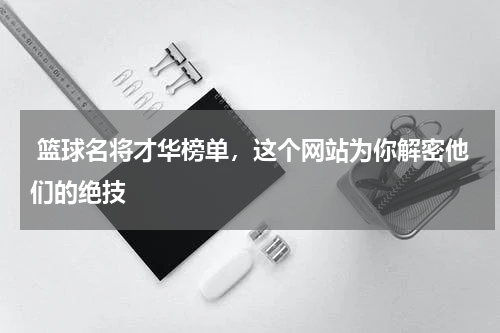  篮球名将才华榜单，这个网站为你解密他们的绝技