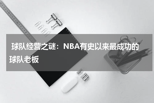  球队经营之谜：NBA有史以来最成功的球队老板