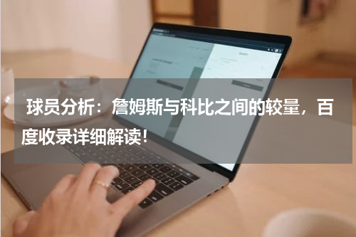  球员分析：詹姆斯与科比之间的较量，百度收录详细解读！