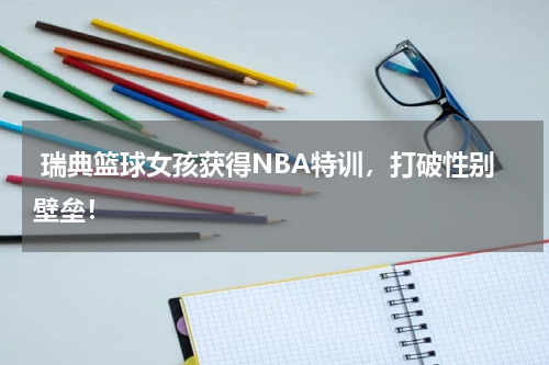  瑞典篮球女孩获得NBA特训，打破性别壁垒！