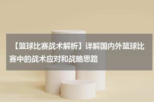  【篮球比赛战术解析】详解国内外篮球比赛中的战术应对和战略思路