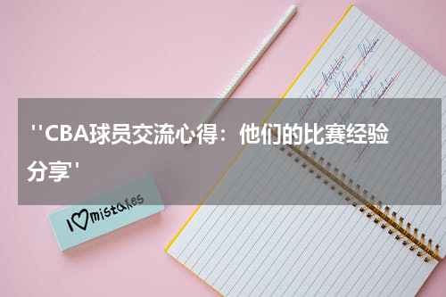  "CBA球员交流心得：他们的比赛经验分享"