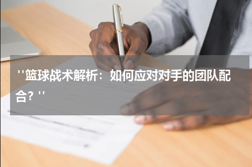  "篮球战术解析：如何应对对手的团队配合？"