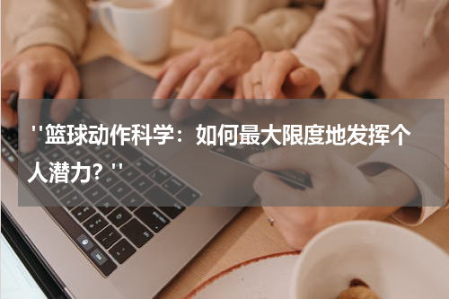  "篮球动作科学：如何最大限度地发挥个人潜力？"