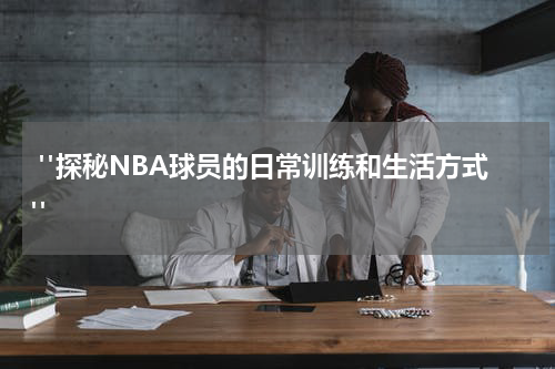  "探秘NBA球员的日常训练和生活方式"