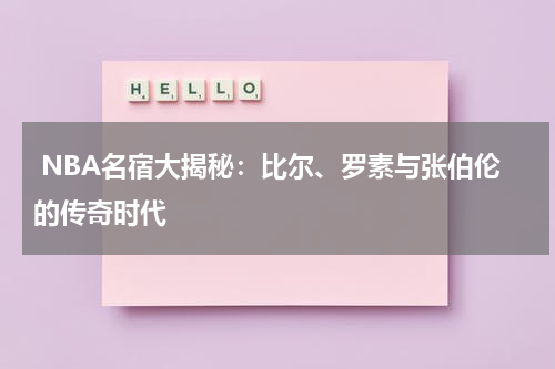  NBA名宿大揭秘：比尔、罗素与张伯伦的传奇时代