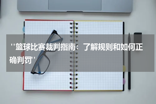  "篮球比赛裁判指南：了解规则和如何正确判罚" 