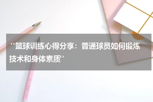  "篮球训练心得分享：普通球员如何锻炼技术和身体素质"