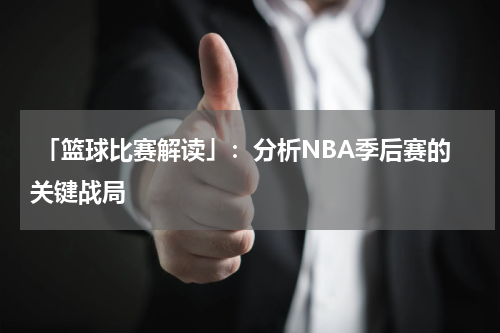  「篮球比赛解读」：分析NBA季后赛的关键战局