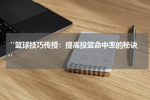  "篮球技巧传授：提高投篮命中率的秘诀" 