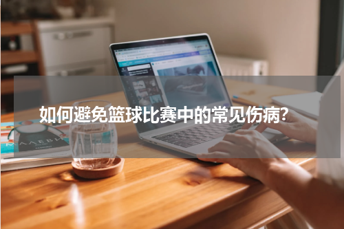  如何避免篮球比赛中的常见伤病？