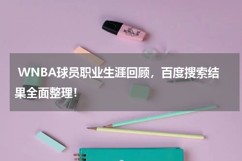  WNBA球员职业生涯回顾，百度搜索结果全面整理！