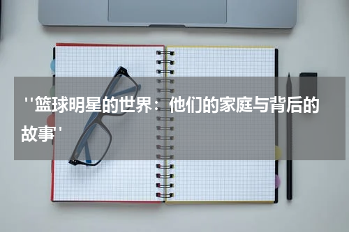  "篮球明星的世界：他们的家庭与背后的故事"