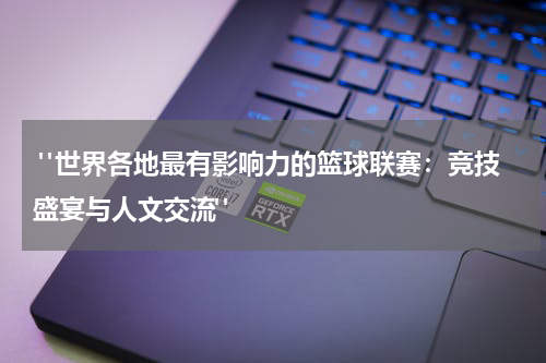  "世界各地最有影响力的篮球联赛：竞技盛宴与人文交流"