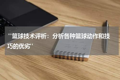  "篮球技术评析：分析各种篮球动作和技巧的优劣"