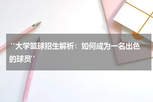  "大学篮球招生解析：如何成为一名出色的球员"