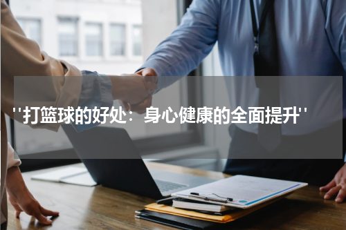  "打篮球的好处：身心健康的全面提升"