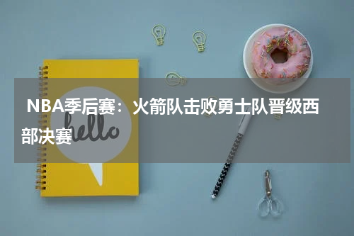  NBA季后赛：火箭队击败勇士队晋级西部决赛