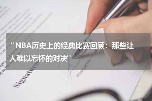  "NBA历史上的经典比赛回顾：那些让人难以忘怀的对决"