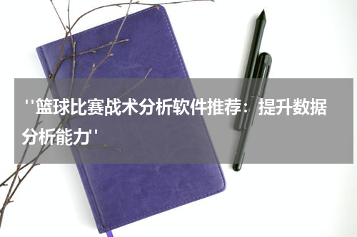  "篮球比赛战术分析软件推荐：提升数据分析能力"