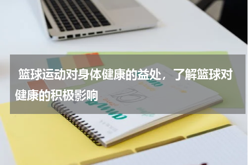  篮球运动对身体健康的益处，了解篮球对健康的积极影响