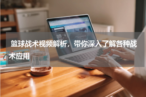  篮球战术视频解析，带你深入了解各种战术应用