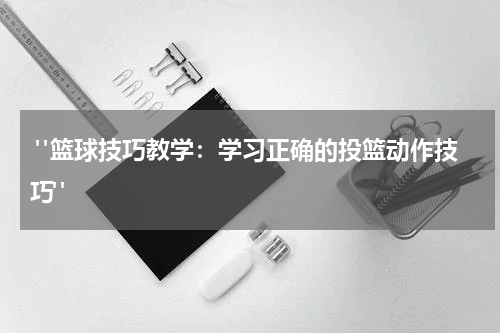  "篮球技巧教学：学习正确的投篮动作技巧"
