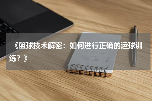  《篮球技术解密：如何进行正确的运球训练？》