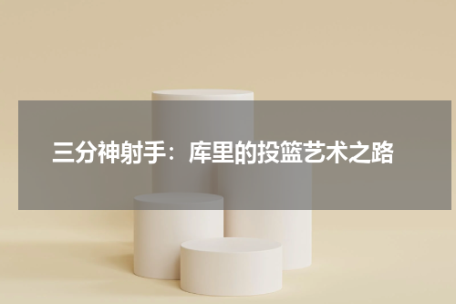  三分神射手：库里的投篮艺术之路