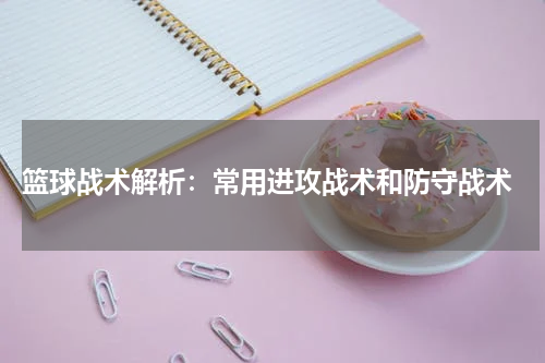  篮球战术解析：常用进攻战术和防守战术