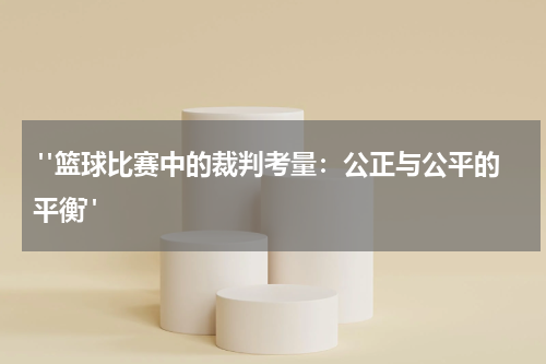  "篮球比赛中的裁判考量：公正与公平的平衡"