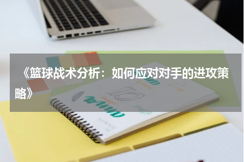  《篮球战术分析：如何应对对手的进攻策略》