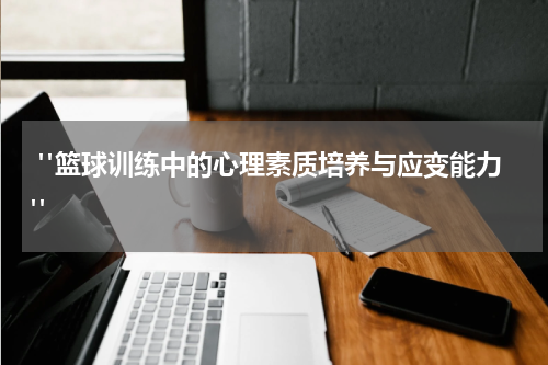  "篮球训练中的心理素质培养与应变能力"