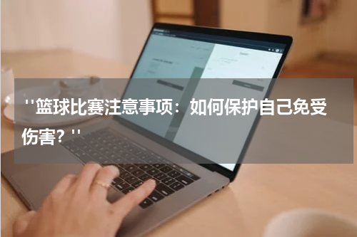  "篮球比赛注意事项：如何保护自己免受伤害？"