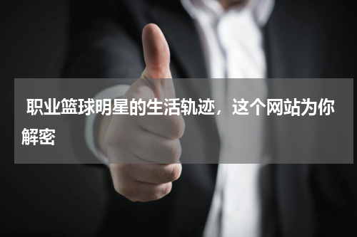  职业篮球明星的生活轨迹，这个网站为你解密