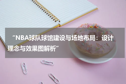  “NBA球队球馆建设与场地布局：设计理念与效果图解析”