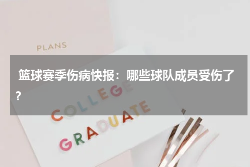 篮球赛季伤病快报：哪些球队成员受伤了？