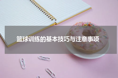  篮球训练的基本技巧与注意事项