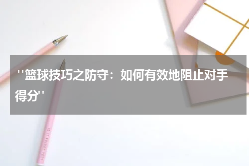  "篮球技巧之防守：如何有效地阻止对手得分"