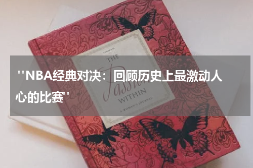  "NBA经典对决：回顾历史上最激动人心的比赛"