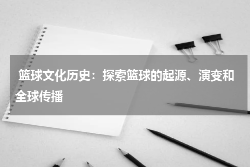  篮球文化历史：探索篮球的起源、演变和全球传播