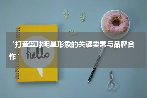  "打造篮球明星形象的关键要素与品牌合作"