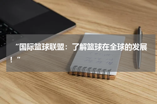  “国际篮球联盟：了解篮球在全球的发展！”