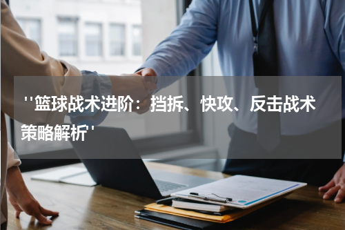 "篮球战术进阶：挡拆、快攻、反击战术策略解析"